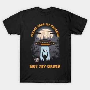 Please take my husband not my drink Funny UFO quote T-Shirt